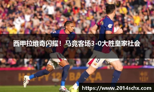 西甲拉维奇闪耀！马竞客场3-0大胜皇家社会