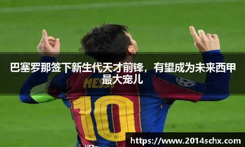 巴塞罗那签下新生代天才前锋，有望成为未来西甲最大宠儿