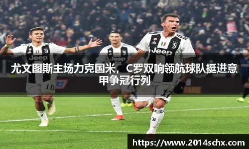 尤文图斯主场力克国米，C罗双响领航球队挺进意甲争冠行列