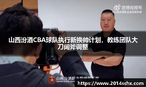 山西汾酒CBA球队执行新换帅计划，教练团队大刀阔斧调整