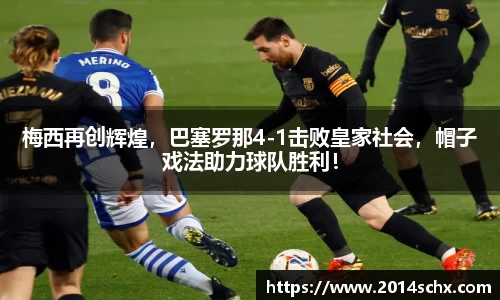 梅西再创辉煌，巴塞罗那4-1击败皇家社会，帽子戏法助力球队胜利！