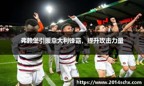 弗赖堡引援意大利锋霸，提升攻击力量
