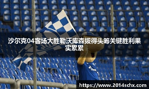 沙尔克04客场大胜勒沃库森拔得头筹关键胜利果实累累