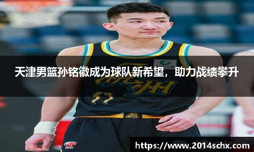 天津男篮孙铭徽成为球队新希望，助力战绩攀升