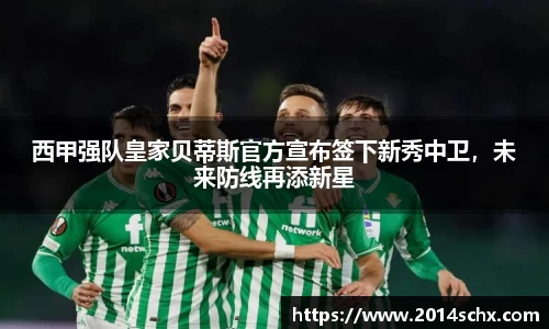 西甲强队皇家贝蒂斯官方宣布签下新秀中卫，未来防线再添新星