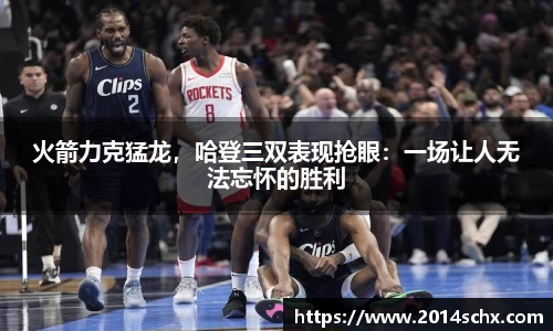 火箭力克猛龙，哈登三双表现抢眼：一场让人无法忘怀的胜利
