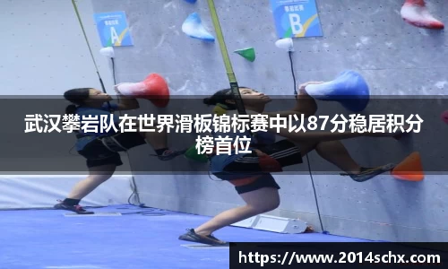 武汉攀岩队在世界滑板锦标赛中以87分稳居积分榜首位