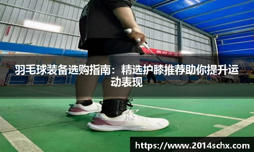 羽毛球装备选购指南：精选护膝推荐助你提升运动表现