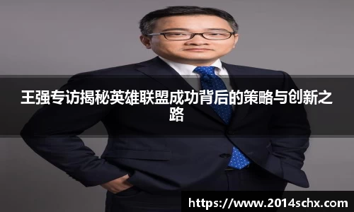 王强专访揭秘英雄联盟成功背后的策略与创新之路