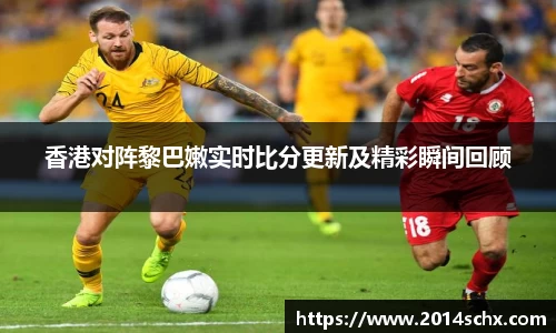香港对阵黎巴嫩实时比分更新及精彩瞬间回顾