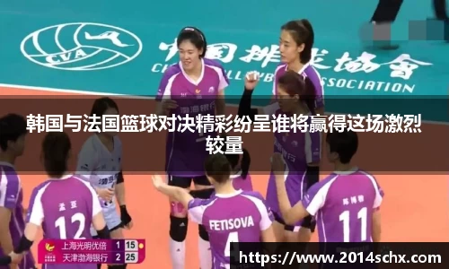 韩国与法国篮球对决精彩纷呈谁将赢得这场激烈较量