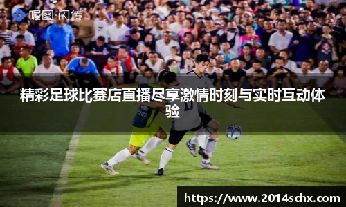 精彩足球比赛店直播尽享激情时刻与实时互动体验