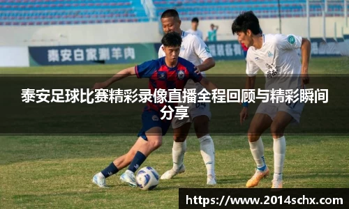 泰安足球比赛精彩录像直播全程回顾与精彩瞬间分享