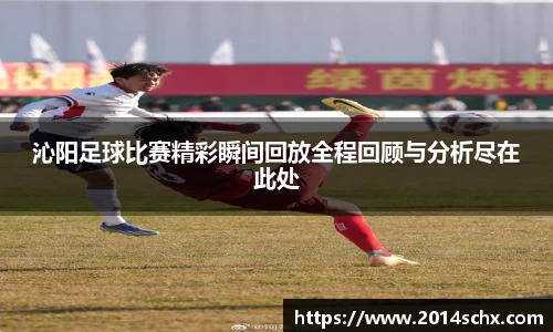 沁阳足球比赛精彩瞬间回放全程回顾与分析尽在此处