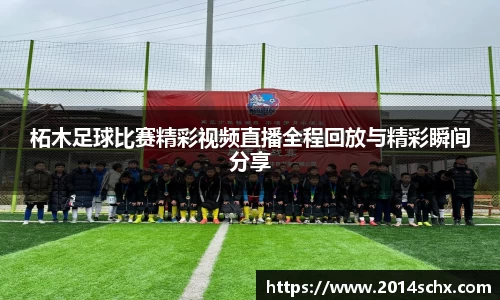 柘木足球比赛精彩视频直播全程回放与精彩瞬间分享