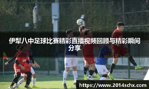 伊犁八中足球比赛精彩直播视频回顾与精彩瞬间分享