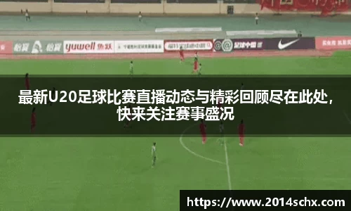 最新U20足球比赛直播动态与精彩回顾尽在此处，快来关注赛事盛况