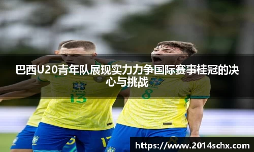 巴西U20青年队展现实力力争国际赛事桂冠的决心与挑战
