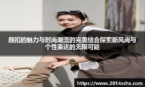 颜扣的魅力与时尚潮流的完美结合探索新风尚与个性表达的无限可能