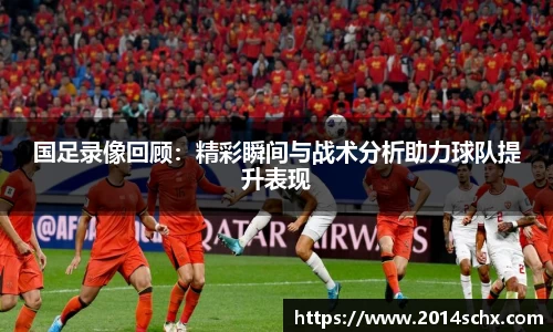 国足录像回顾：精彩瞬间与战术分析助力球队提升表现