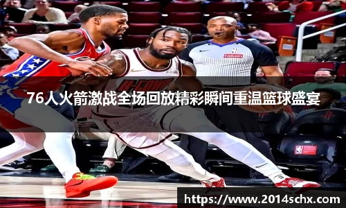 76人火箭激战全场回放精彩瞬间重温篮球盛宴