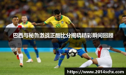 巴西与秘鲁激战正酣比分揭晓精彩瞬间回顾