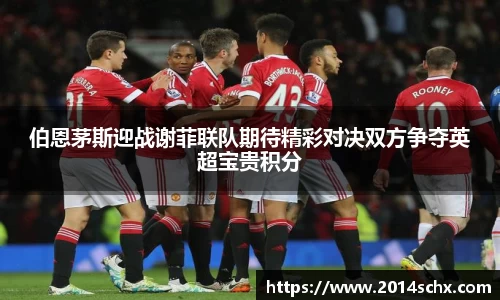 伯恩茅斯迎战谢菲联队期待精彩对决双方争夺英超宝贵积分