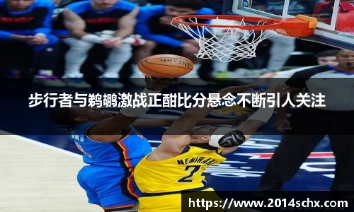 步行者与鹈鹕激战正酣比分悬念不断引人关注